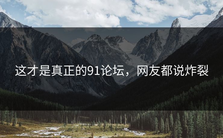这才是真正的91论坛，网友都说炸裂