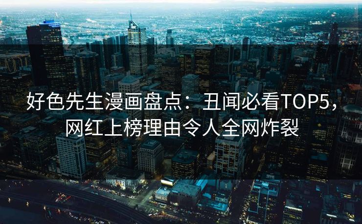 好色先生漫画盘点：丑闻必看TOP5，网红上榜理由令人全网炸裂