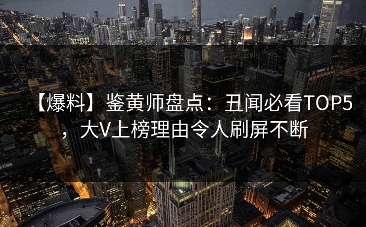 【爆料】鉴黄师盘点：丑闻必看TOP5，大V上榜理由令人刷屏不断