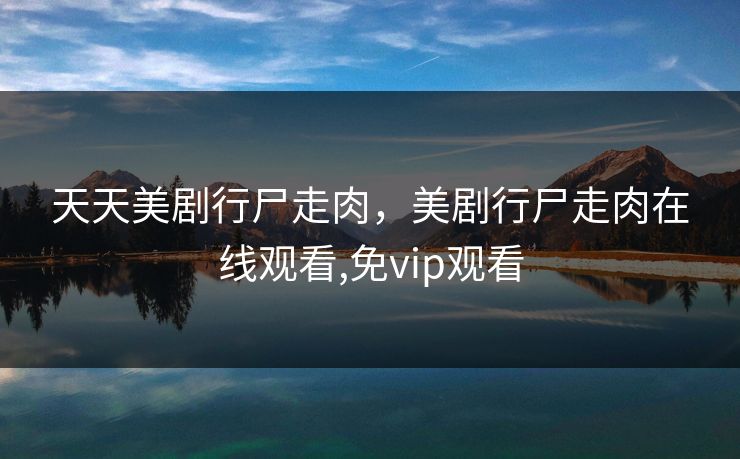 天天美剧行尸走肉，美剧行尸走肉在线观看,免vip观看
