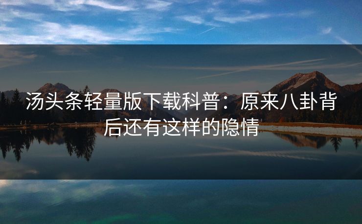 汤头条轻量版下载科普：原来八卦背后还有这样的隐情