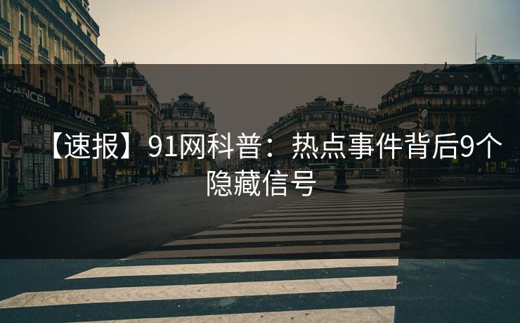 【速报】91网科普：热点事件背后9个隐藏信号