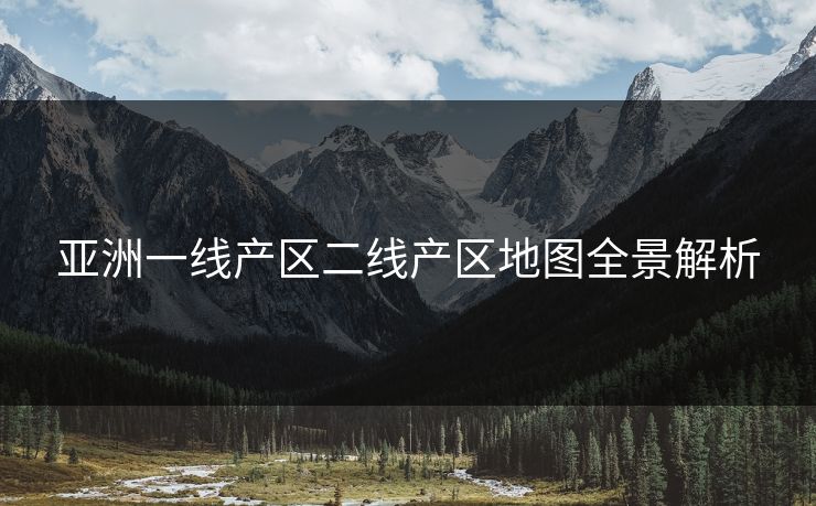 亚洲一线产区二线产区地图全景解析