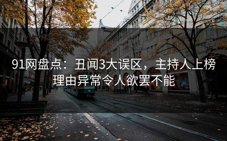 91网盘点：丑闻3大误区，主持人上榜理由异常令人欲罢不能