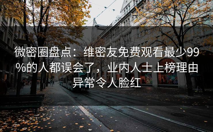 微密圈盘点：维密友免费观看最少99%的人都误会了，业内人士上榜理由异常令人脸红