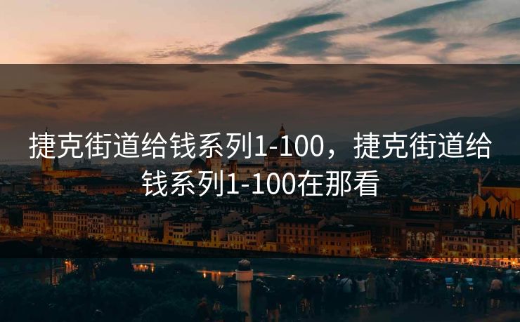 捷克街道给钱系列1-100，捷克街道给钱系列1-100在那看