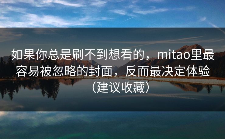 如果你总是刷不到想看的，mitao里最容易被忽略的封面，反而最决定体验（建议收藏）